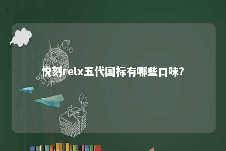 悦刻relx五代国标有哪些口味？ 